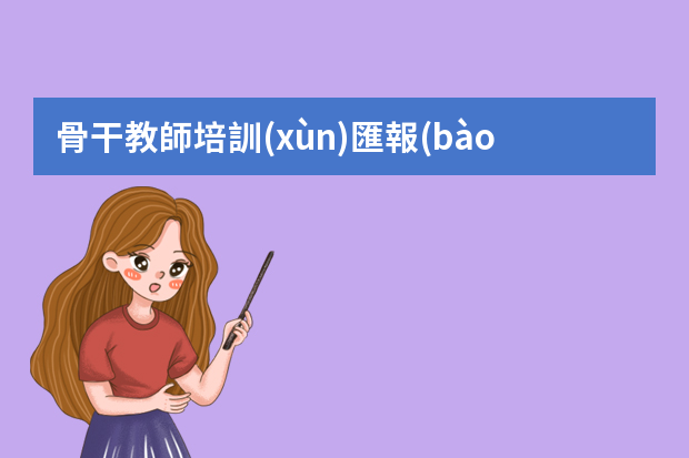 骨干教師培訓(xùn)匯報(bào)ppt 教師培訓(xùn)總結(jié)